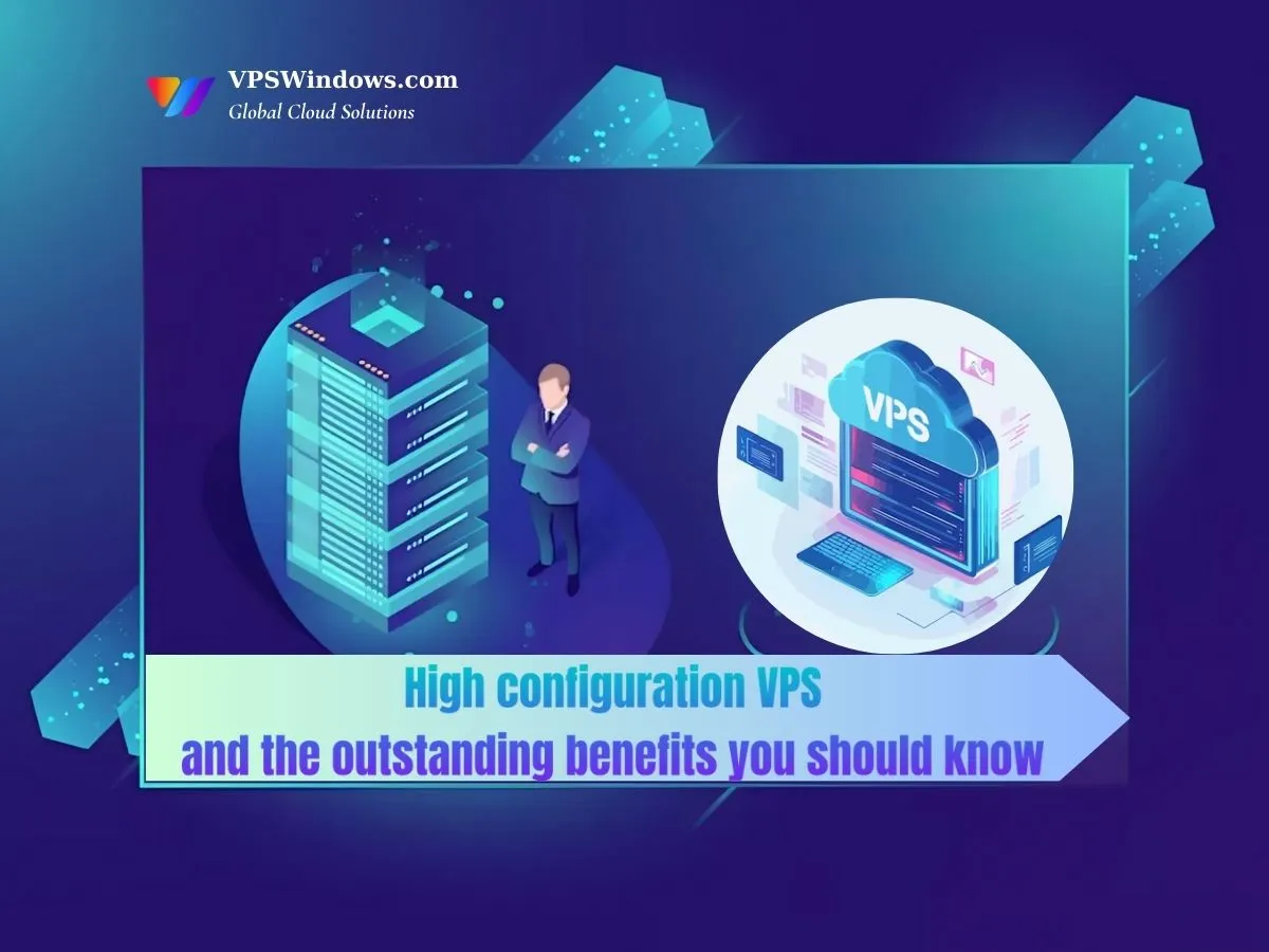 High configuration VPS and the outstanding benefits you should know 1