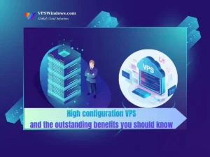 High-configuration-VPS-and-the-outstanding-benefits-you-should-know